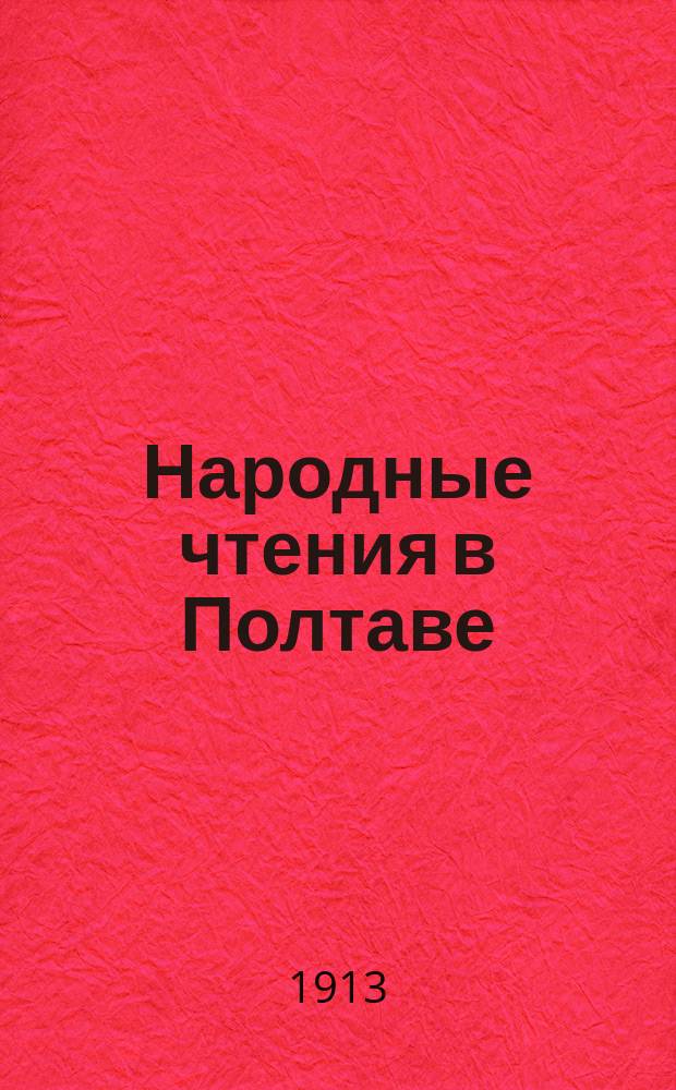 Народные чтения в Полтаве : Отчет... ... за 1909/10, 1910/11, 1911/12 и 1912/13 учебн. годы
