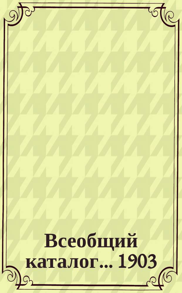 Всеобщий каталог. ... 1903