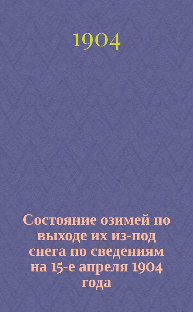 Состояние озимей по выходе их из-под снега по сведениям на 15-е апреля 1904 года