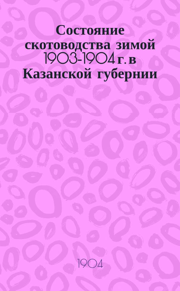 Состояние скотоводства зимой 1903-1904 г. [в Казанской губернии]