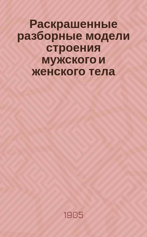 Раскрашенные разборные модели строения мужского и женского тела : (Мед. календарь "Эскулап" : Для помощников врачей всех ведомств и фельдшериц акушерок на 1905 г. : Год изд. 16-й : Бесплатное прил.)