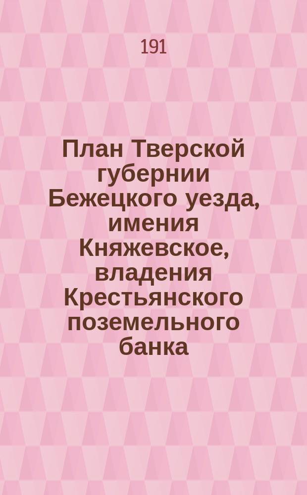 План Тверской губернии Бежецкого уезда, имения Княжевское, владения Крестьянского поземельного банка : Съемку окружной межи и внутренней ситуации, разбивку на участки проводил землемер землеустроительных комиссий Тверской губ. Инглинк в 1907 г. : Разбивка на участки лесной площади произведена землемером Некрасовым в 1909 г. ..