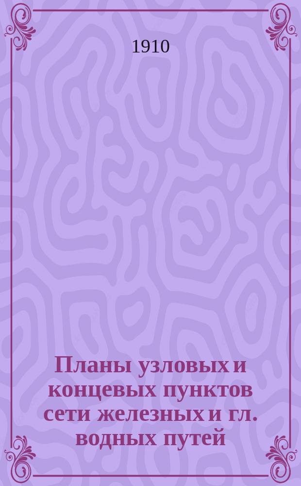 Планы узловых и концевых пунктов сети железных и гл. водных путей