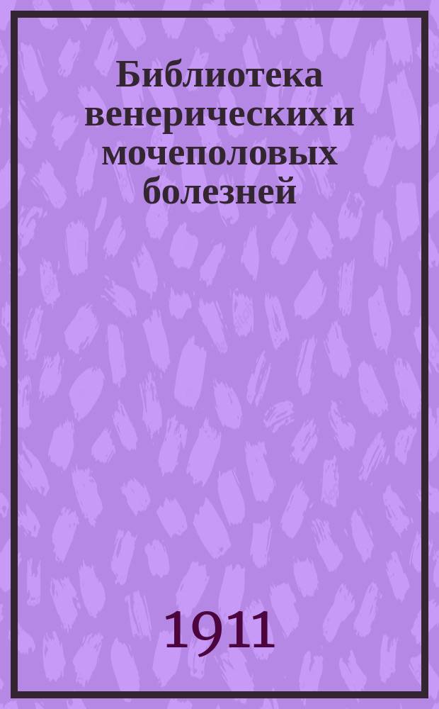 Библиотека венерических и мочеполовых болезней : № 1. № 1 : Новейшие способы распознавания и лечение сифилиса