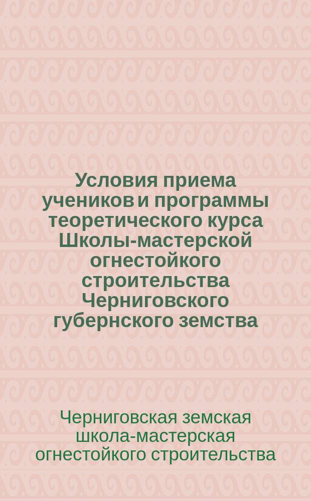 Условия приема учеников и программы теоретического курса Школы-мастерской огнестойкого строительства Черниговского губернского земства
