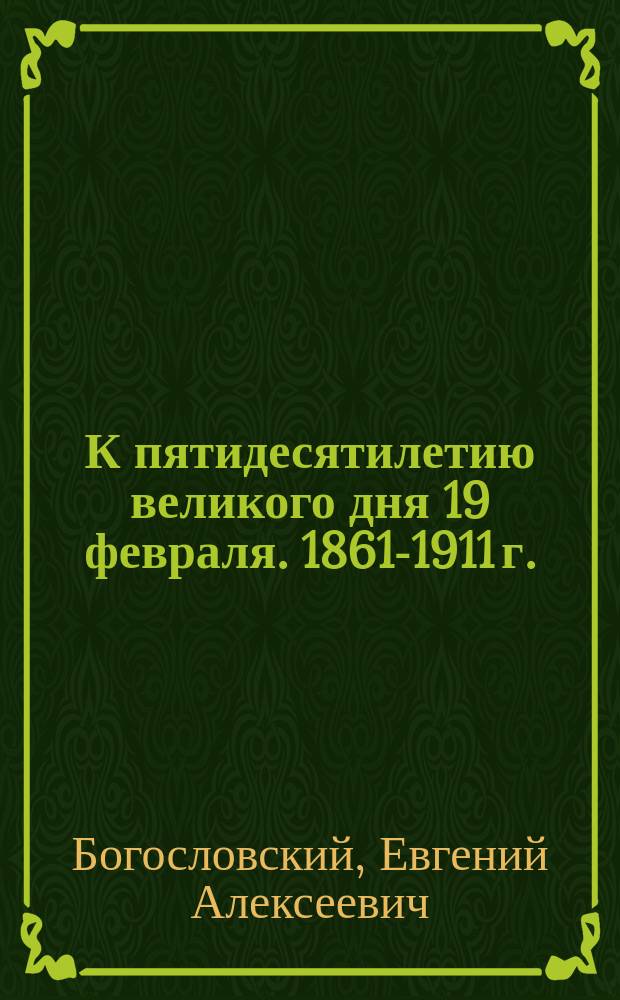 К пятидесятилетию великого дня 19 февраля. 1861-1911 г. : Стихотворение