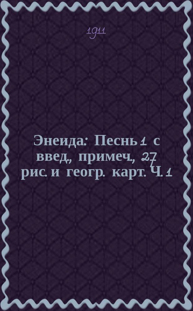 Энеида : Песнь 1 с введ., примеч., 27 рис. и геогр. карт. Ч. 1 : Текст