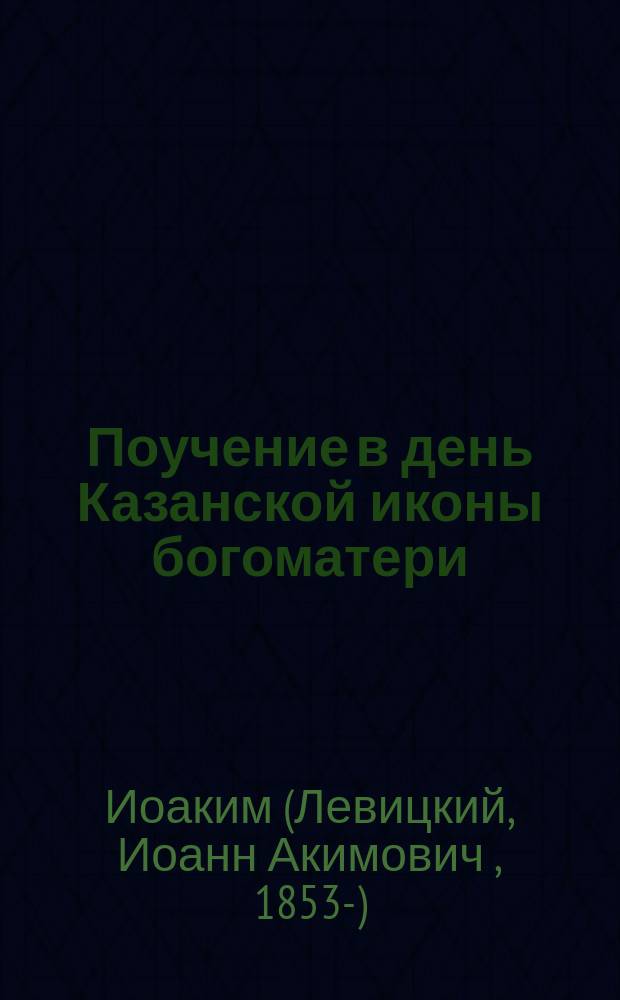 Поучение в день Казанской иконы богоматери (22 окт.), сказанное его преосвященством, преосвященнейшим Иоакимом, в церкви 2 тюремного замка