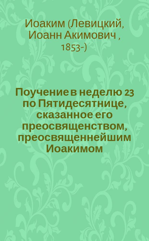 Поучение в неделю 23 по Пятидесятнице, сказанное его преосвященством, преосвященнейшим Иоакимом, епископом Нижегородским и Арзамасским в Крестовой церкви