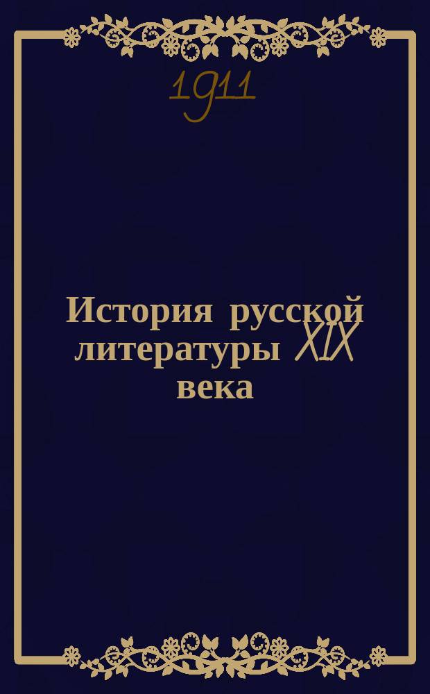 История русской литературы XIX века : Под ред. Д.Н. Овсянико-Куликовского, при ближайшем участии А.Е. Гузинского и П.Н. Сакулина. Т. 1. Т. 1