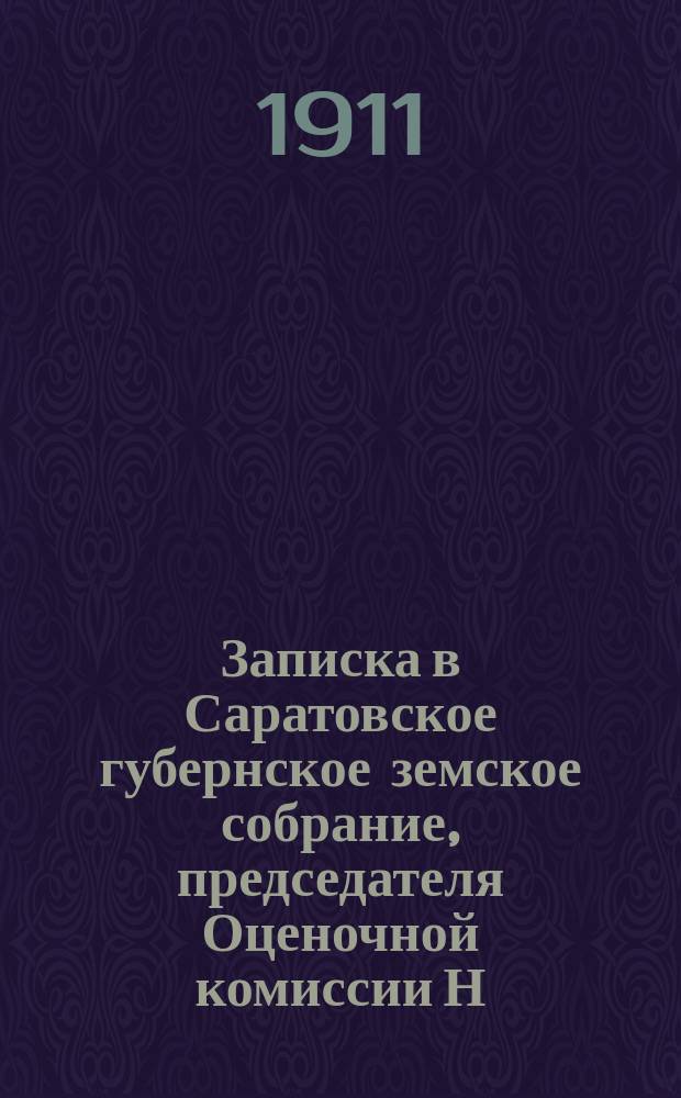 Записка в Саратовское губернское земское собрание, председателя Оценочной комиссии Н.Л. Ружичка де Розенверт по вопросу о применимости спроектированных Губернской управой оценочных норм доходности различных земельных угодий, одобренных Саратовской губернской оценочной комиссией 4-5 января 1910 года
