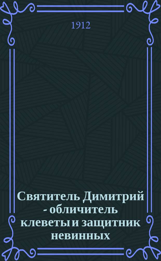 Святитель Димитрий - обличитель клеветы и защитник невинных : Со слов Корсакова записал еп. Иосиф