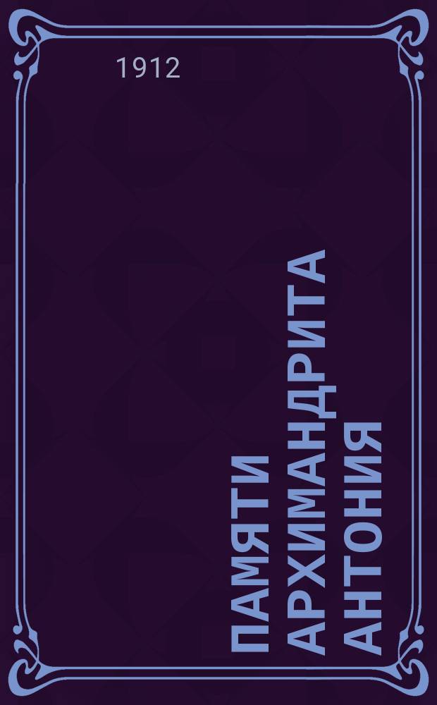 Памяти архимандрита Антония (Петрушевского) бывшего наместника Киево-Печерской лавры