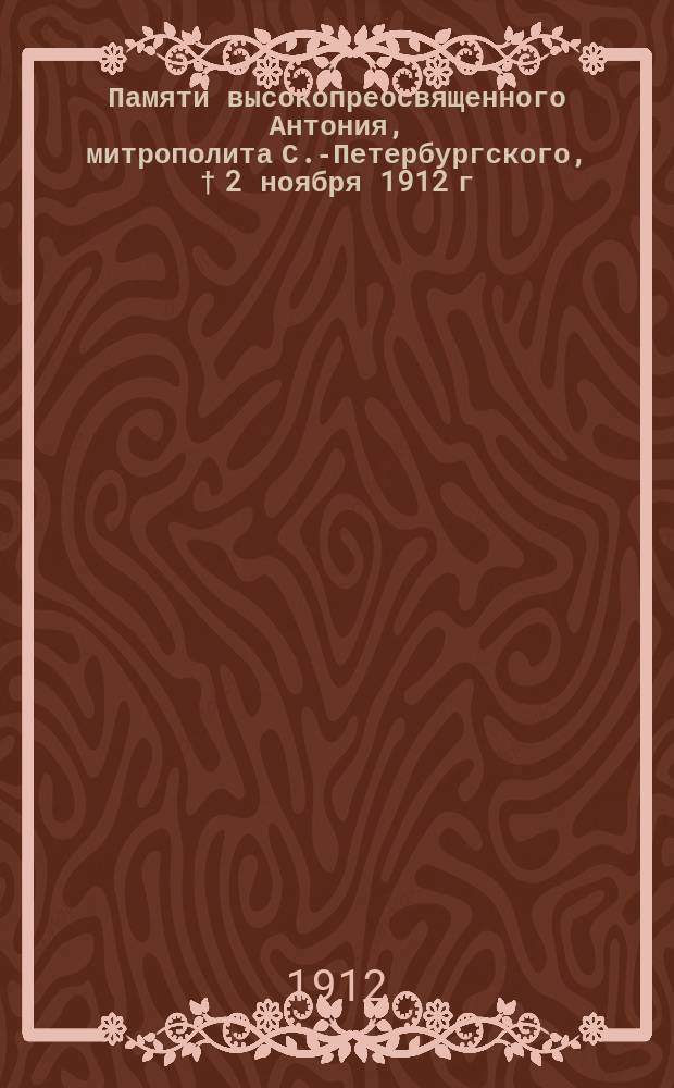 Памяти высокопреосвященного Антония, митрополита С.-Петербургского, &dagger; 2 ноября 1912 г.