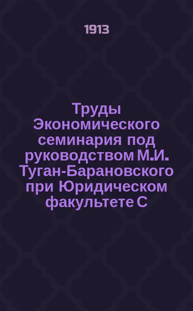 Труды Экономического семинария под руководством М.И. Туган-Барановского при Юридическом факультете С.-Петербургского университета : Вып. 1-2. Вып. 2