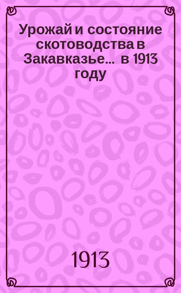 Урожай и состояние скотоводства в Закавказье... ... в 1913 году
