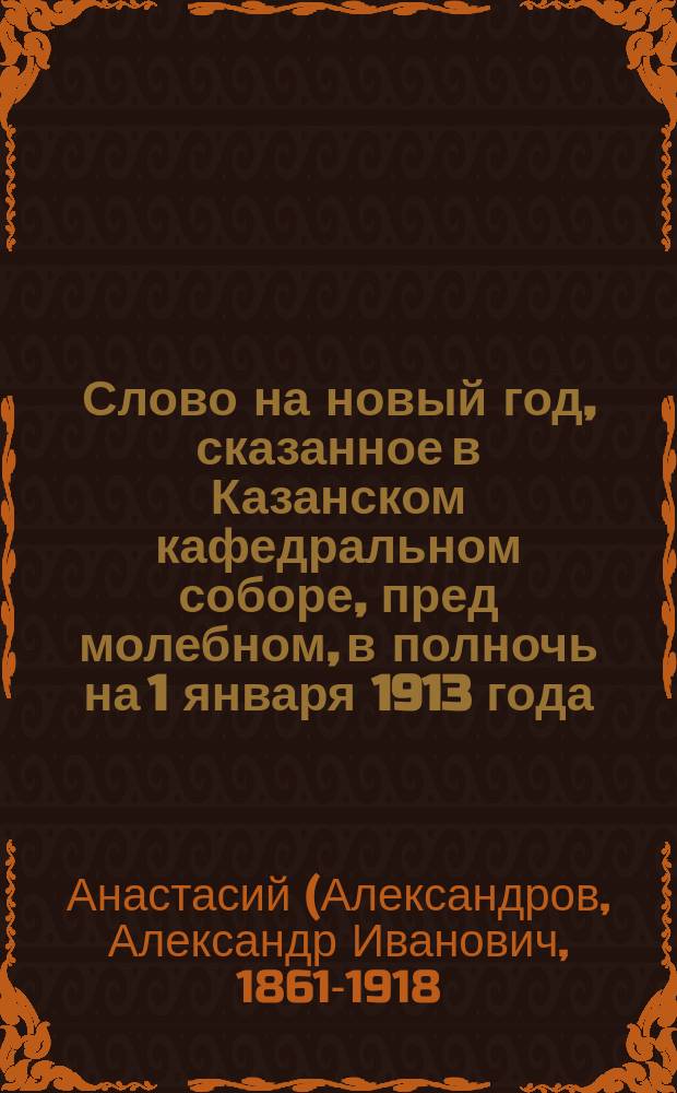 Слово на новый год, сказанное в Казанском кафедральном соборе, пред молебном, в полночь на 1 января 1913 года
