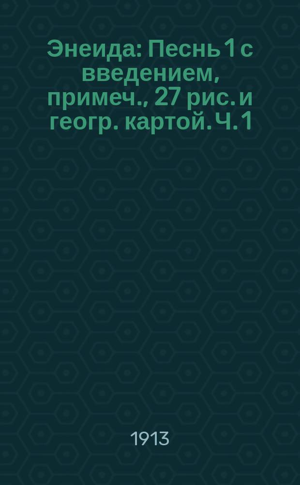 ... Энеида : Песнь 1 с введением, примеч., 27 рис. и геогр. картой. Ч. 1 : Текст