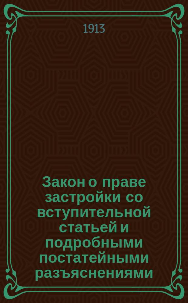 Закон о праве застройки со вступительной статьей и подробными постатейными разъяснениями, составленными по законодательным мотивам... : Приложения: А. Закон 15 марта 1911 года. Об увеличении предельного срока найма недвижимых имуществ. Б. Образцы договоров о праве застройки. В. Алфавитный указатель