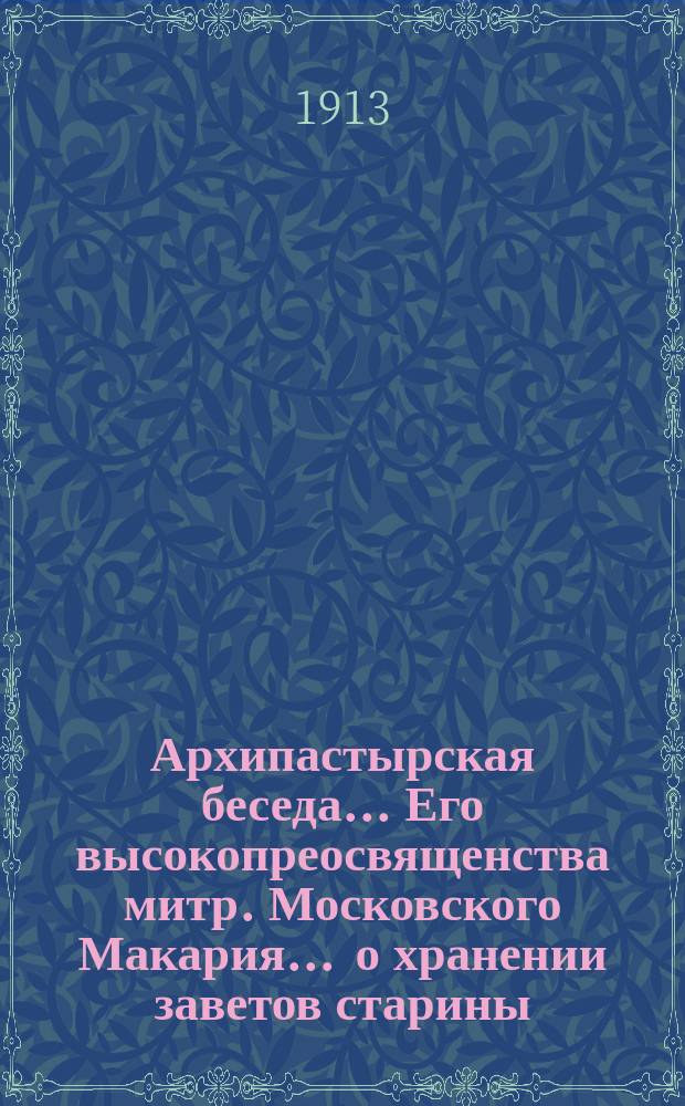 Архипастырская беседа... Его высокопреосвященства митр. Московского Макария. ... о хранении заветов старины