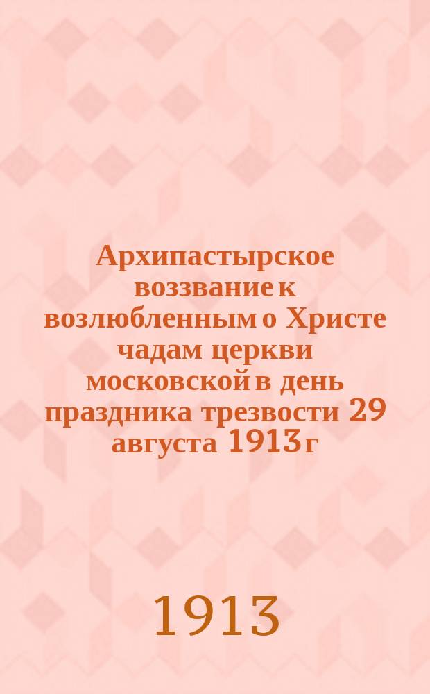 Архипастырское воззвание к возлюбленным о Христе чадам церкви московской в день праздника трезвости 29 августа 1913 г.