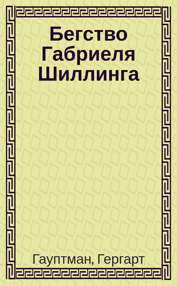 ... Бегство Габриеля Шиллинга : Драма в 5 д