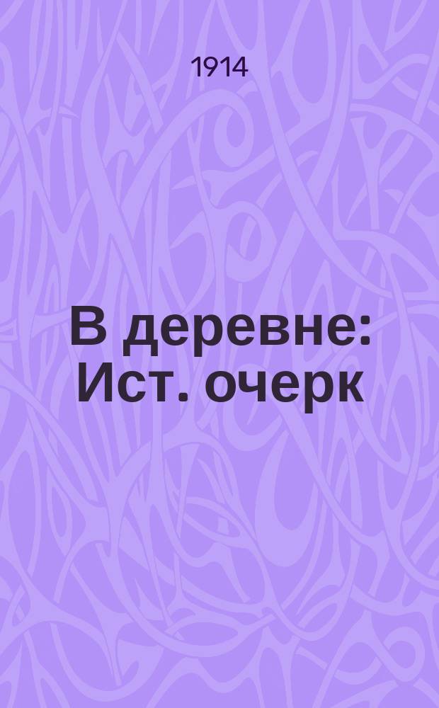 В деревне : Ист. очерк