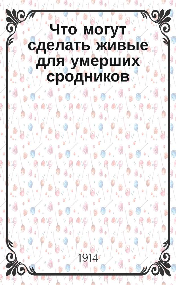 Что могут сделать живые для умерших сродников : Из творений святителя Димитрия, архиеп. Херсонского