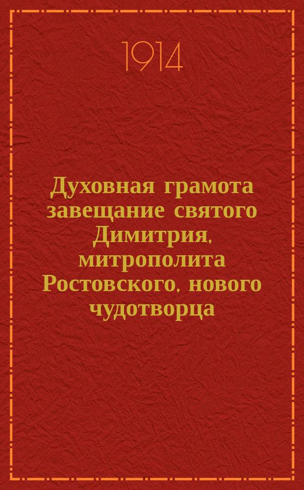 Духовная грамота [завещание] святого Димитрия, митрополита Ростовского, нового чудотворца, которую он прежде смерти своей собственноручно подписал...