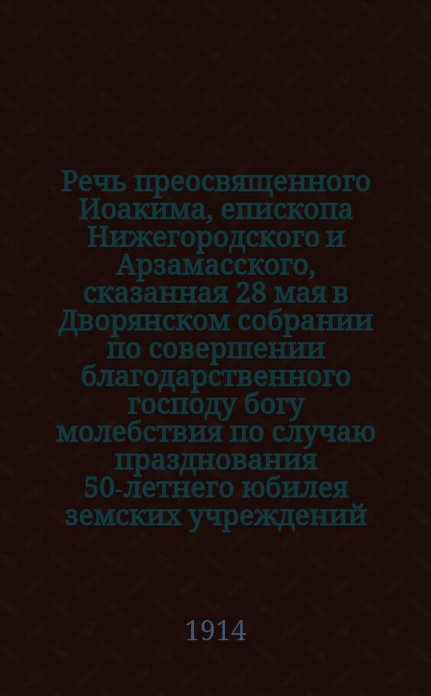 Речь преосвященного Иоакима, епископа Нижегородского и Арзамасского, сказанная 28 мая в Дворянском собрании по совершении благодарственного господу богу молебствия по случаю празднования 50-летнего юбилея земских учреждений