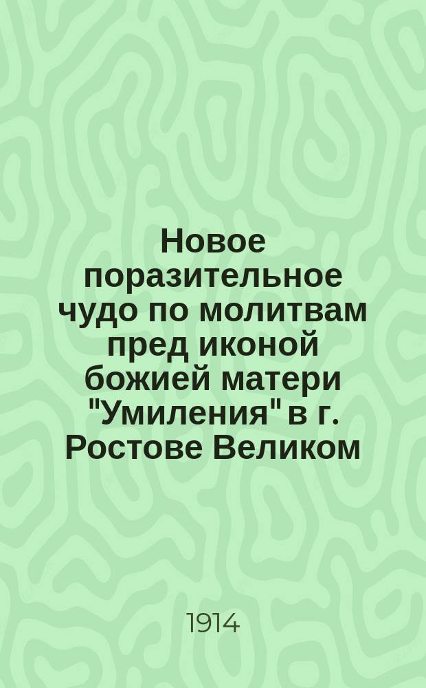 Новое поразительное чудо по молитвам пред иконой божией матери "Умиления" в г. Ростове Великом, Ярославской губ.