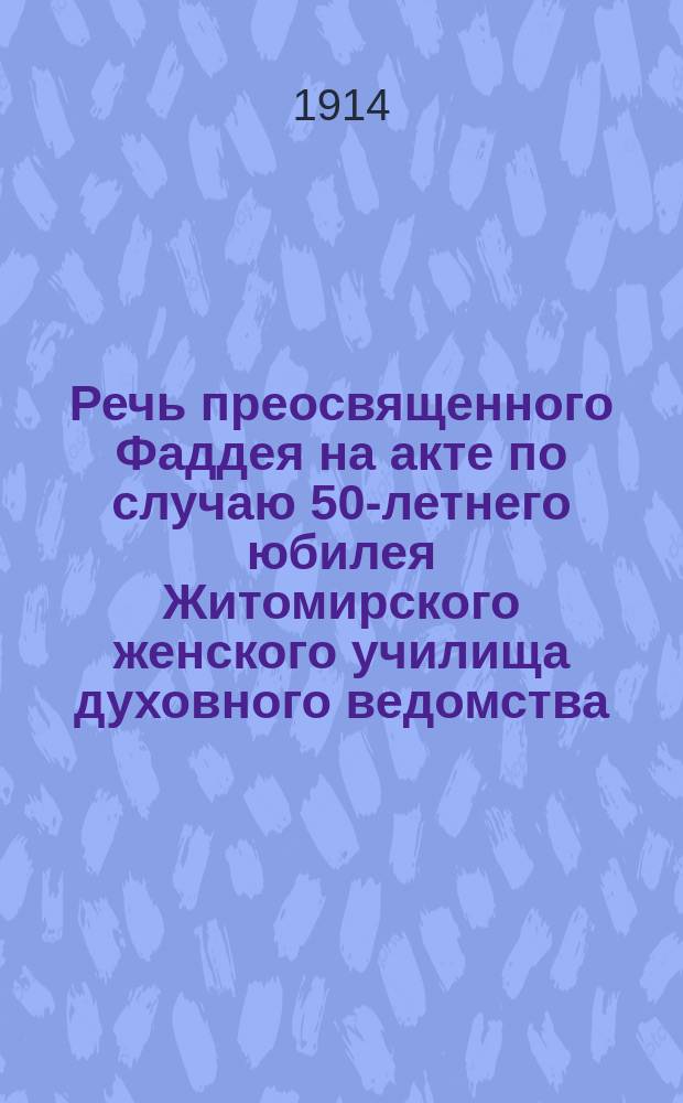 Речь преосвященного Фаддея на акте по случаю 50-летнего юбилея Житомирского женского училища духовного ведомства