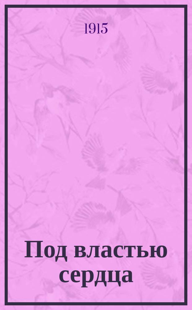 ... Под властью сердца : Роман из современной петроградской жизни