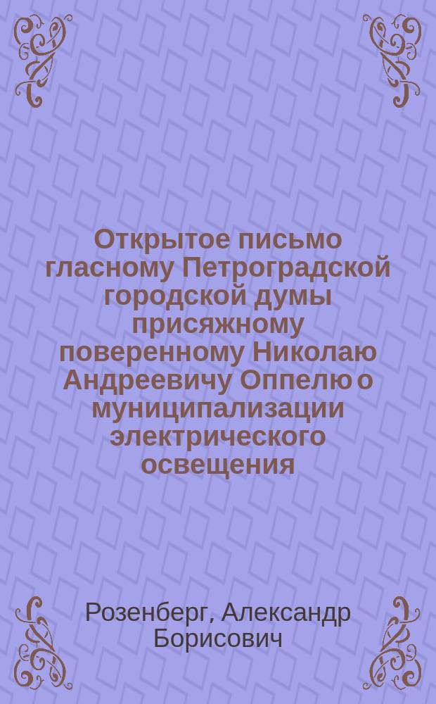 Открытое письмо гласному Петроградской городской думы присяжному поверенному Николаю Андреевичу Оппелю [о муниципализации электрического освещения]