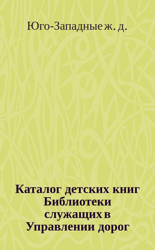 Каталог детских книг Библиотеки служащих в Управлении дорог : Доп. 2-е к изд. 4-му Систематического каталога книг Библиотеки служащих в Управлении дорог