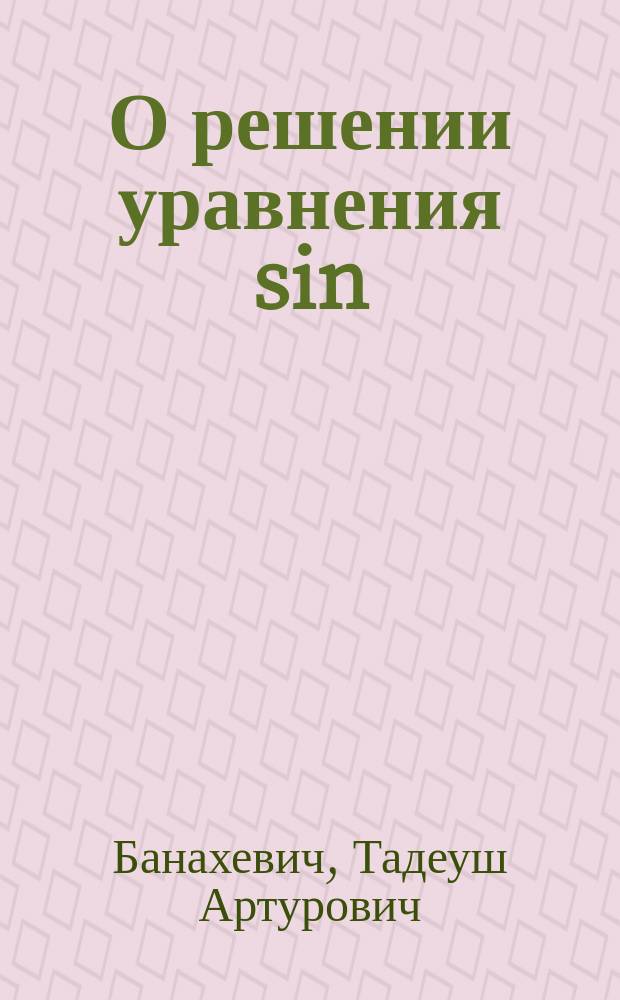 О решении уравнения sin (z-q)=m sin⁴z : Вырезка из "Известий Николаевской гл. астрон. обсерватории". Пг., 1916 г. т. VII, 6. с. 151-153