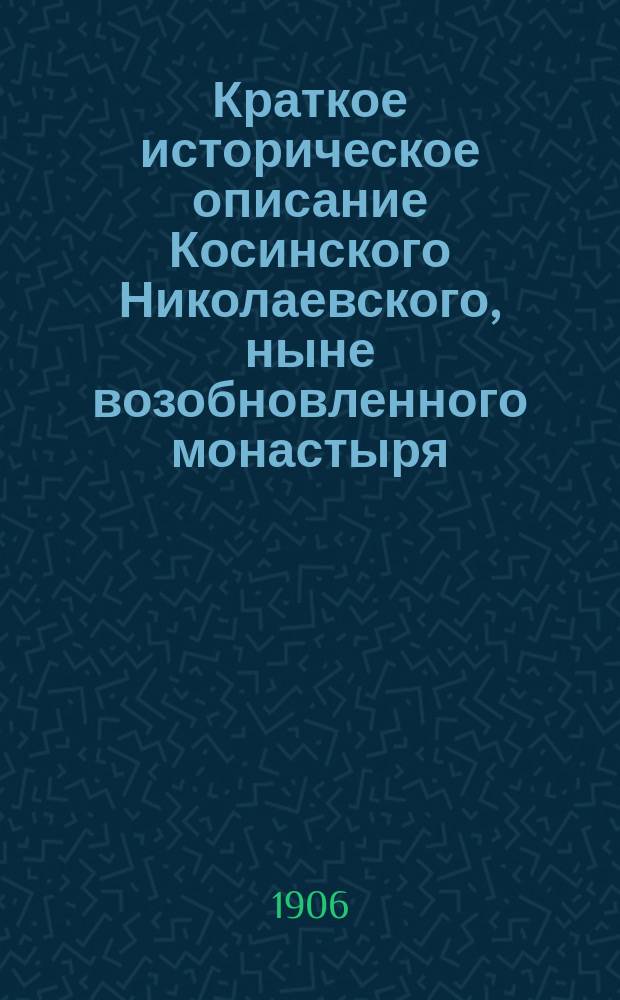 Краткое историческое описание Косинского Николаевского, ныне возобновленного монастыря, находящегося в трех верстах от г. Старой Руссы Новгородской губернии