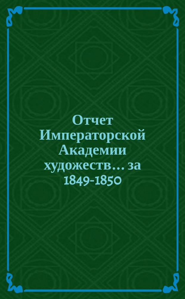 Отчет Императорской Академии художеств... ... за 1849-1850 : ... за 1849-1850 академический год