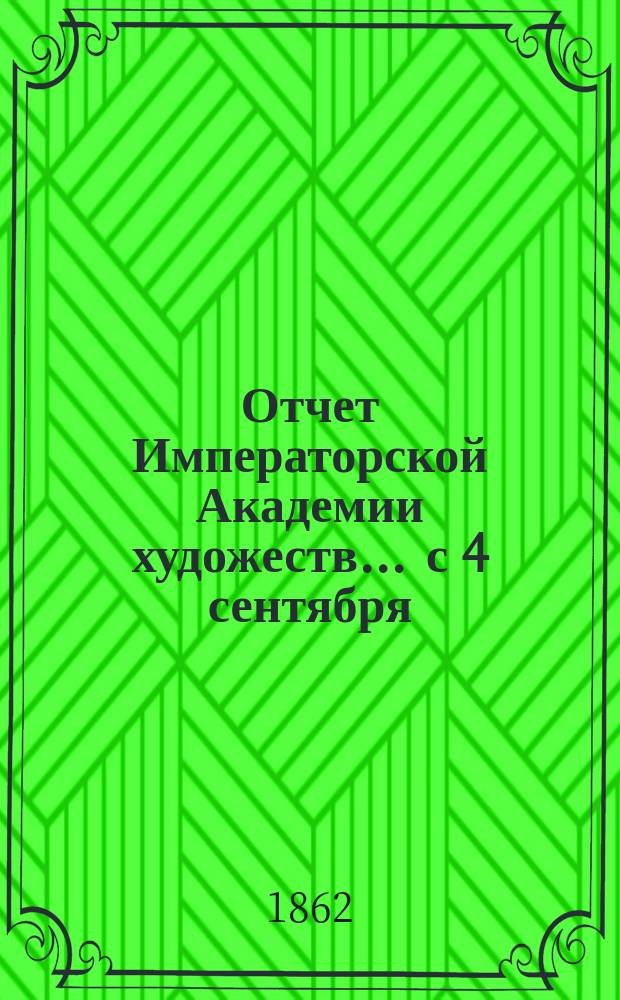 Отчет Императорской Академии художеств... ... с 4 сентября : ... с 4 сентября 1861 по 3 сентября 1862 г.