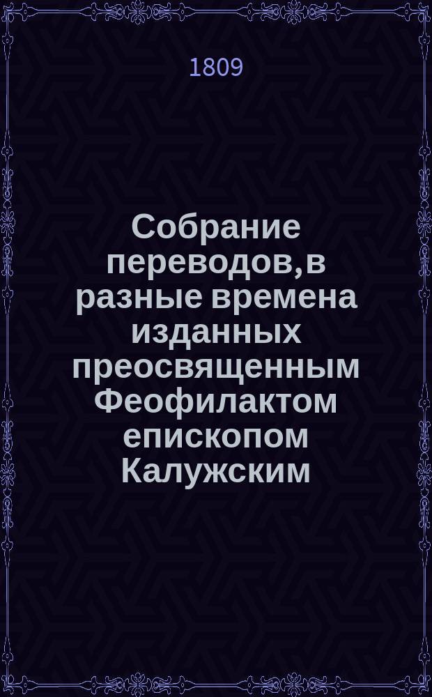 Собрание переводов, в разные времена изданных преосвященным Феофилактом епископом Калужским, что ныне синодальный член и архиепископ Рязанский : Т. 1-4