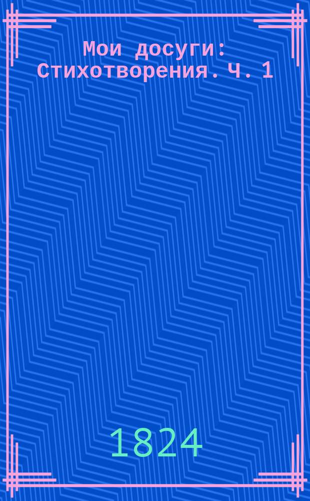 Мои досуги : [Стихотворения]. Ч. 1