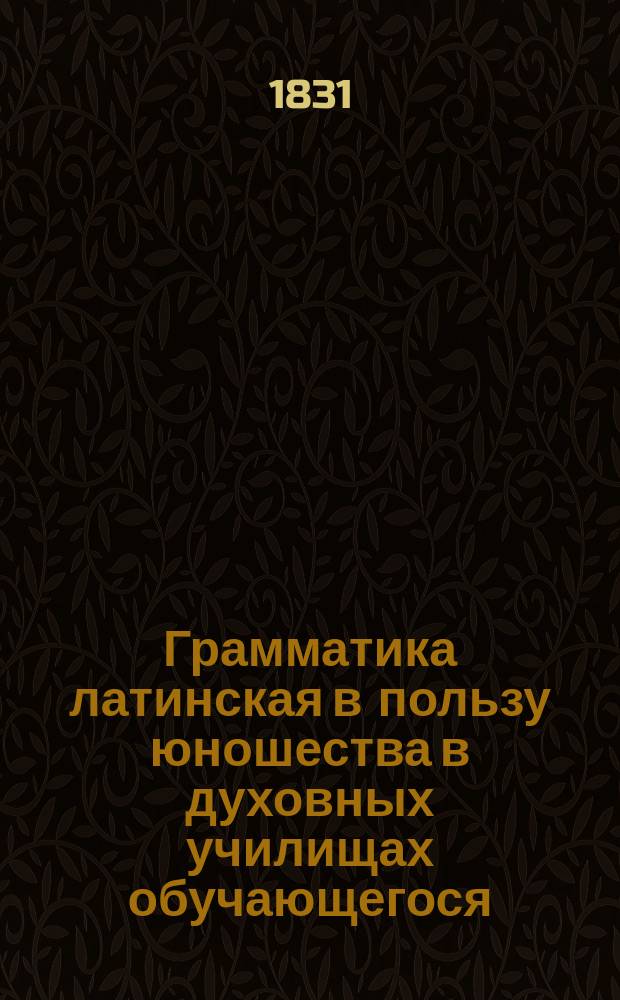 Грамматика латинская в пользу юношества в духовных училищах обучающегося