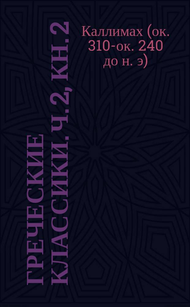 Греческие классики. Ч. 2, кн. 2 : Гимны Каллимаха Киринейскаго.