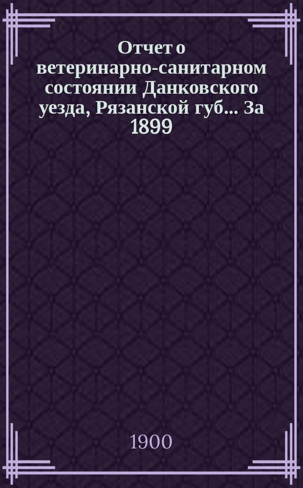 Отчет о ветеринарно-санитарном состоянии Данковского уезда, Рязанской губ. ... За 1899/1900 г.
