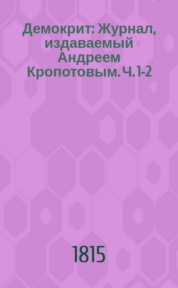Демокрит : Журнал, издаваемый Андреем Кропотовым. Ч. 1-2