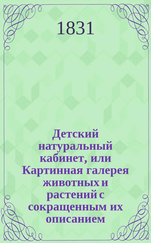 Детский натуральный кабинет, или Картинная галерея животных и растений с сокращенным их описанием