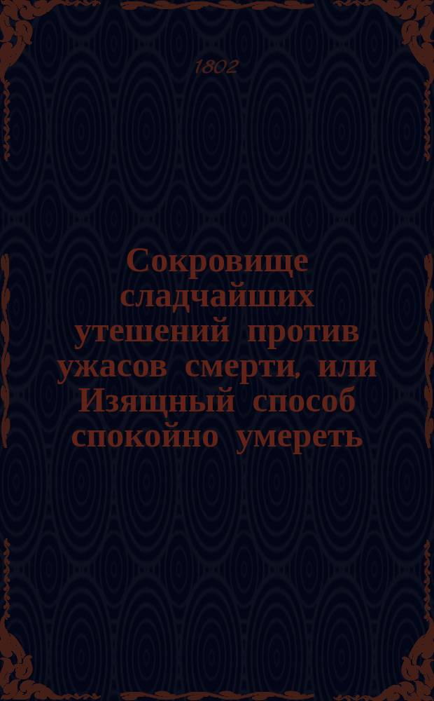 Сокровище сладчайших утешений против ужасов смерти, или Изящный способ спокойно умереть.