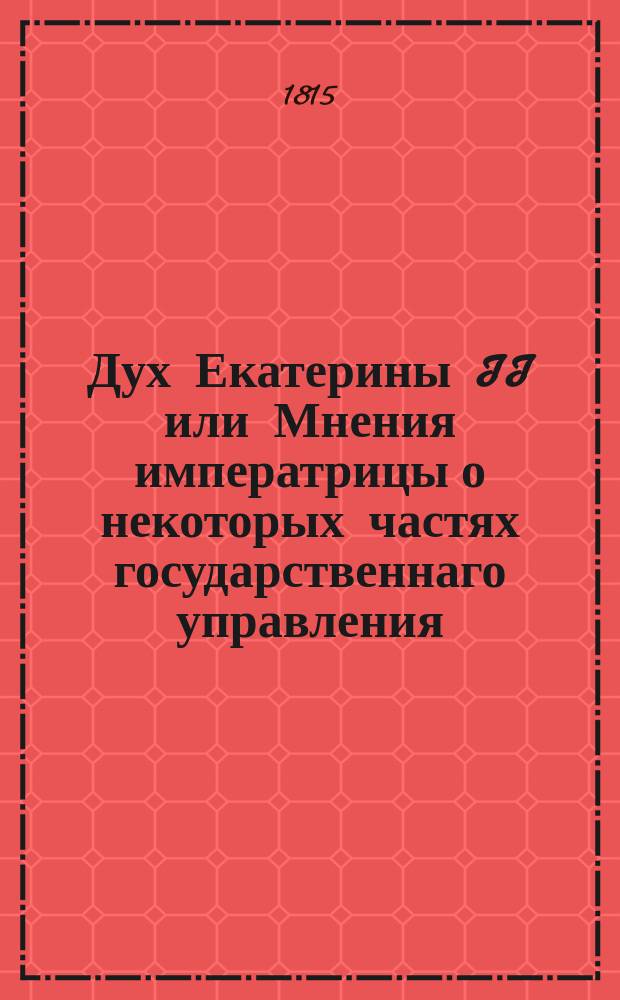 Дух Екатерины II или Мнения императрицы о некоторых частях государственнаго управления