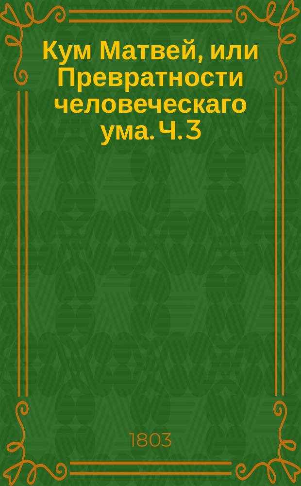 Кум Матвей, или Превратности человеческаго ума. Ч. 3