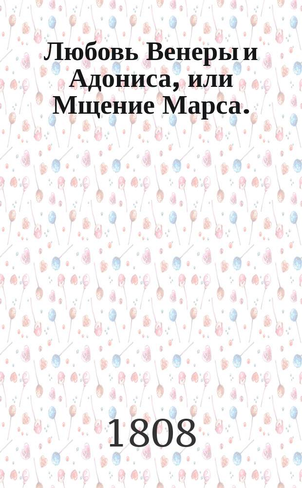Любовь Венеры и Адониса, или Мщение Марса. : Балет пантомимный в трех действиях, : Либретто